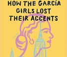 “How the García Girls Lost Their Accents” by Julia Alvarez